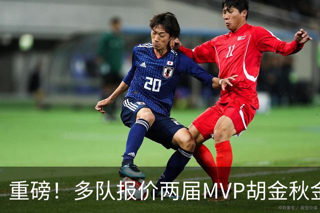 重磅！多队报价两届MVP胡金秋金额不菲 广厦陷运营困境或“卖人”